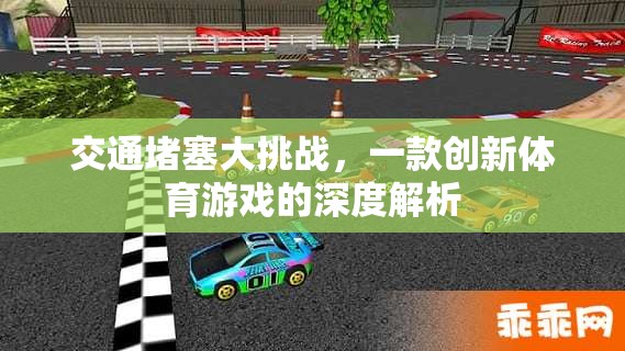 交通堵塞大挑戰(zhàn)，創(chuàng)新體育游戲的深度解析