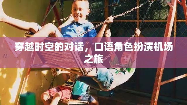 穿越時空的對話，一場別開生面的機場口語角色扮演之旅