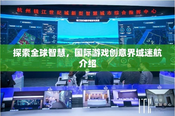 全球智慧探索，國(guó)際游戲創(chuàng)意界域迷航