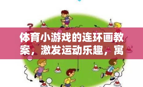 寓教于樂，體育小游戲的連環(huán)畫教案，開啟運(yùn)動(dòng)樂趣的創(chuàng)意之旅