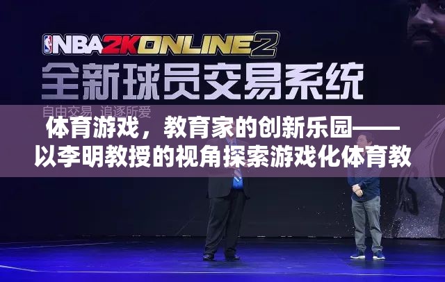 游戲化體育教學(xué)，教育家李明教授的探索與新紀(jì)元