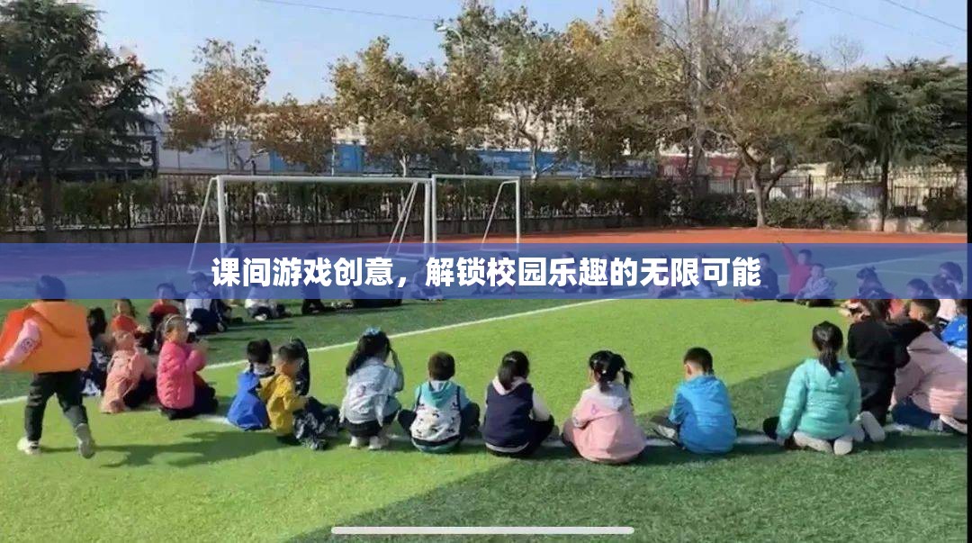 解鎖校園樂趣，課間游戲創(chuàng)意的無限可能