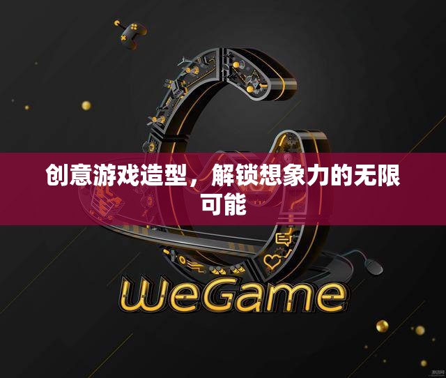 創(chuàng)意游戲造型，解鎖想象力邊界的無限可能
