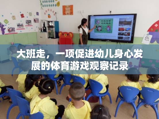 大班走，促進幼兒身心發(fā)展的體育游戲觀察與啟示