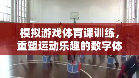 重塑運(yùn)動樂趣，模擬游戲在體育課訓(xùn)練中的數(shù)字體驗(yàn)