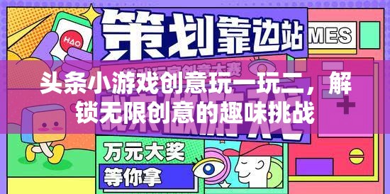 解鎖無限創(chuàng)意，頭條小游戲創(chuàng)意玩一玩二