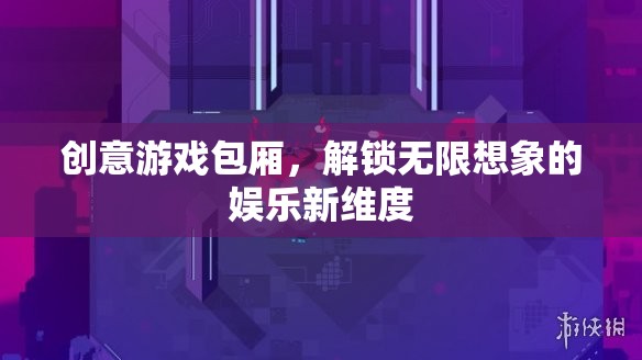 創(chuàng)意游戲包廂，解鎖娛樂新維度，激發(fā)無限想象