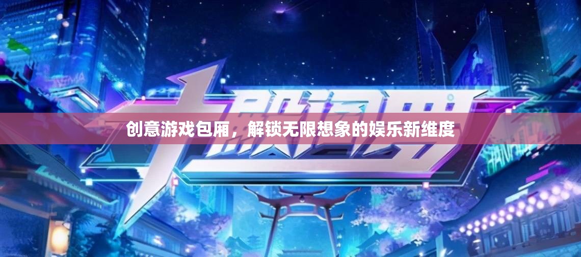創(chuàng)意游戲包廂，解鎖娛樂新維度，激發(fā)無限想象