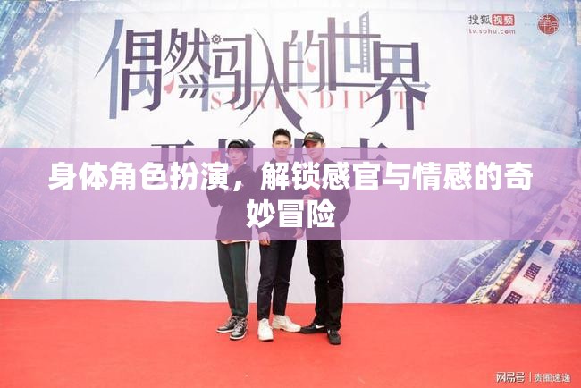 解鎖感官與情感的奇妙冒險(xiǎn)，身體角色扮演的探索之旅