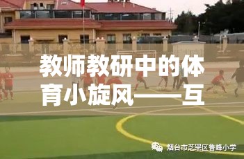互動式體育游戲在教師教研活動中的應(yīng)用與探索  第1張