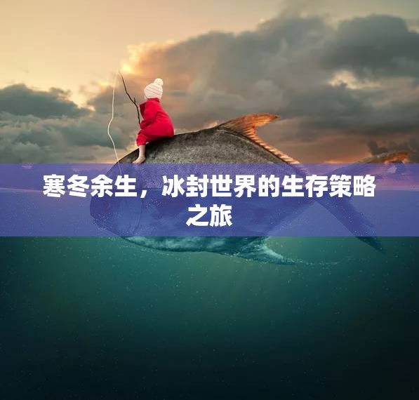 寒冬余生，冰封世界的生存策略之旅