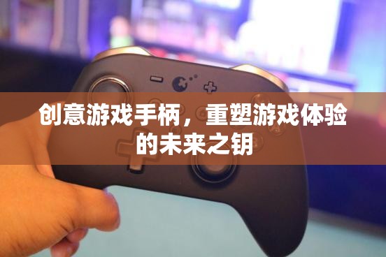 創(chuàng)意游戲手柄，重塑游戲體驗(yàn)的未來之鑰