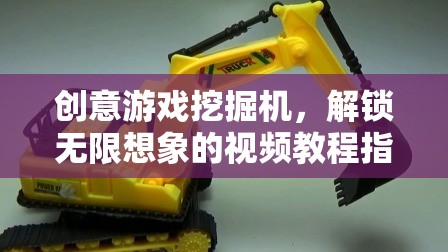 創(chuàng)意游戲挖掘機(jī)，解鎖無限想象的視頻教程指南