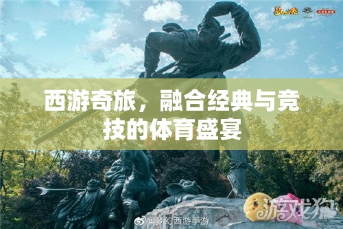西游奇旅，經(jīng)典與競技的體育盛宴