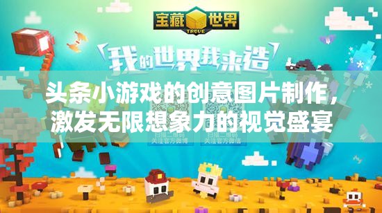 創(chuàng)意無限，頭條小游戲的視覺盛宴，點燃你的想象力