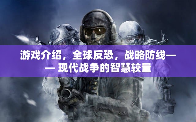 全球反恐戰(zhàn)略防線，現(xiàn)代戰(zhàn)爭(zhēng)中的智慧較量  第3張