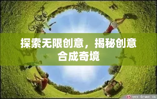 探索無限創(chuàng)意，揭秘創(chuàng)意合成的奇妙世界