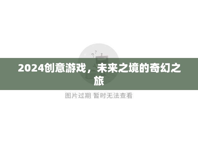 2024創(chuàng)意游戲，探索未來之境的奇幻旅程