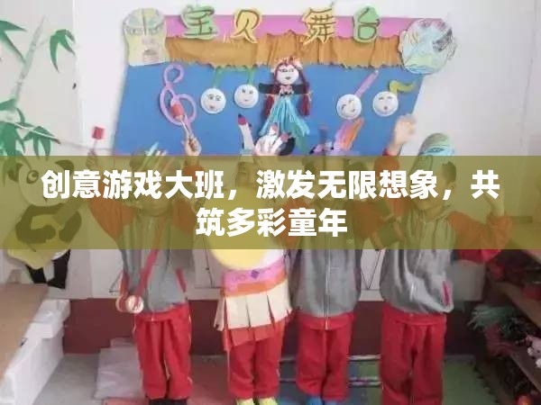 創(chuàng)意游戲大班，點燃想象，共筑多彩童年