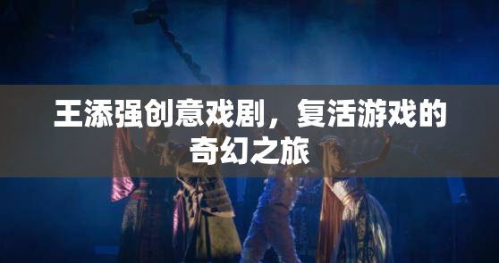 王添強，創(chuàng)意戲劇引領(lǐng)的奇幻游戲之旅