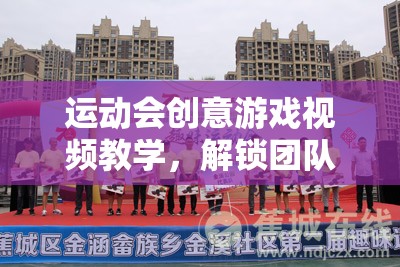 解鎖團(tuán)隊(duì)競技新樂趣，運(yùn)動(dòng)會(huì)創(chuàng)意游戲視頻教學(xué)