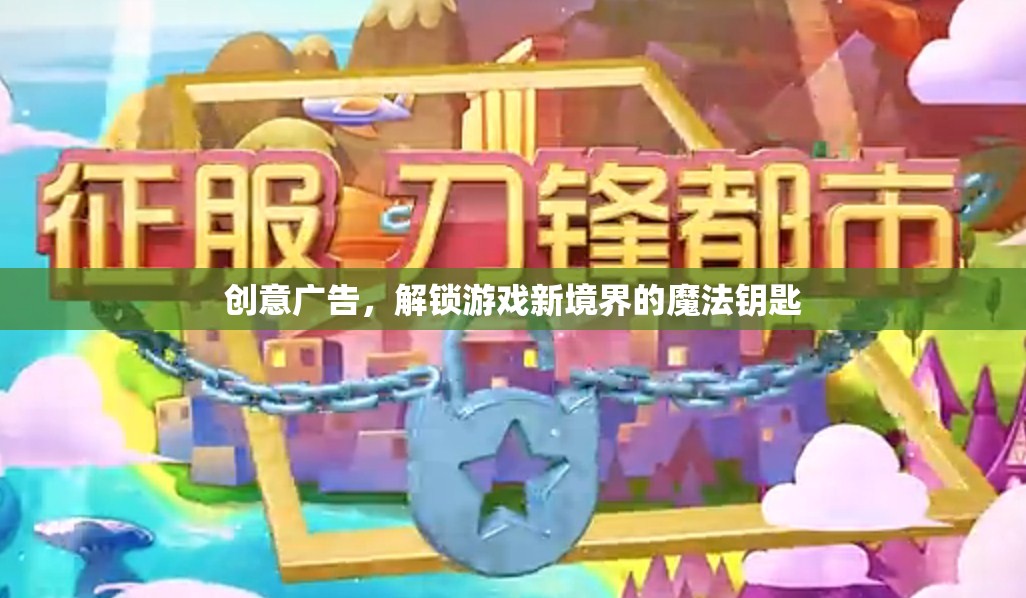 解鎖游戲新境界，創(chuàng)意廣告的魔法鑰匙