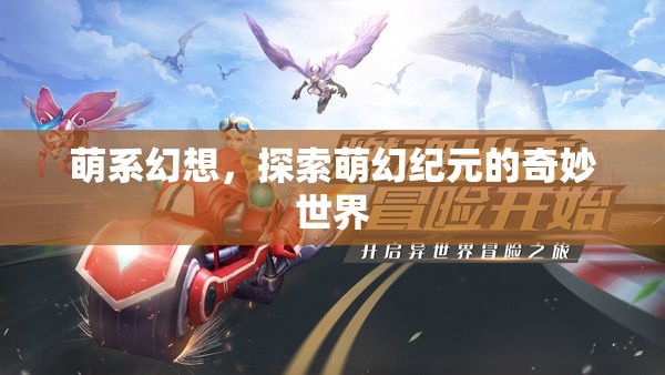 探索萌幻紀(jì)元，萌系幻想世界的奇妙之旅