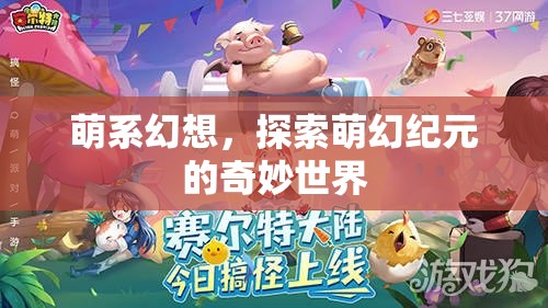 探索萌幻紀(jì)元，萌系幻想世界的奇妙之旅