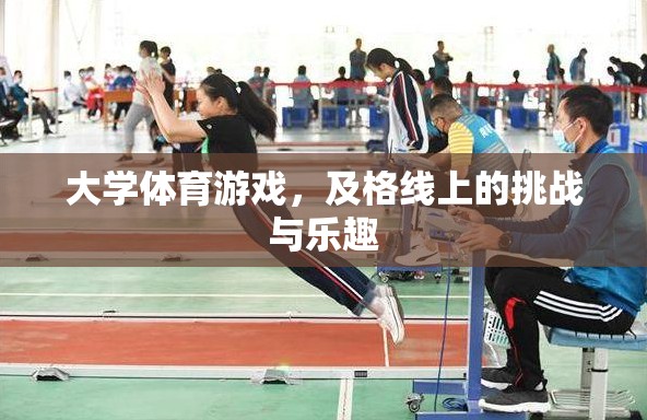 及格線上的挑戰(zhàn)與樂(lè)趣，大學(xué)體育游戲中的成長(zhǎng)與歡笑