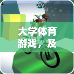 及格線上的挑戰(zhàn)與樂(lè)趣，大學(xué)體育游戲中的成長(zhǎng)與歡笑