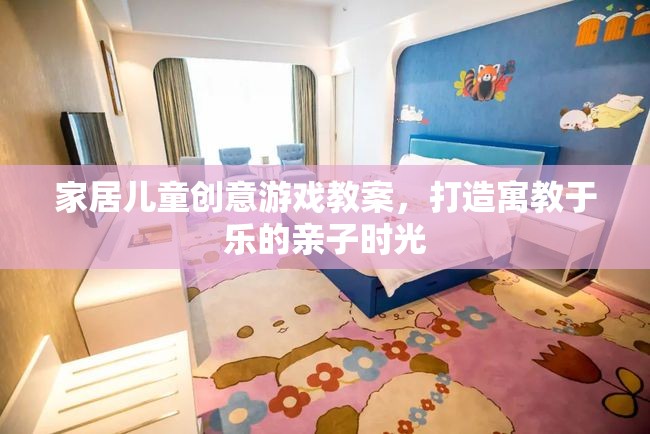 寓教于樂，打造家庭兒童創(chuàng)意游戲教案，共度親子歡樂時(shí)光