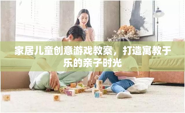 寓教于樂，打造家庭兒童創(chuàng)意游戲教案，共度親子歡樂時(shí)光