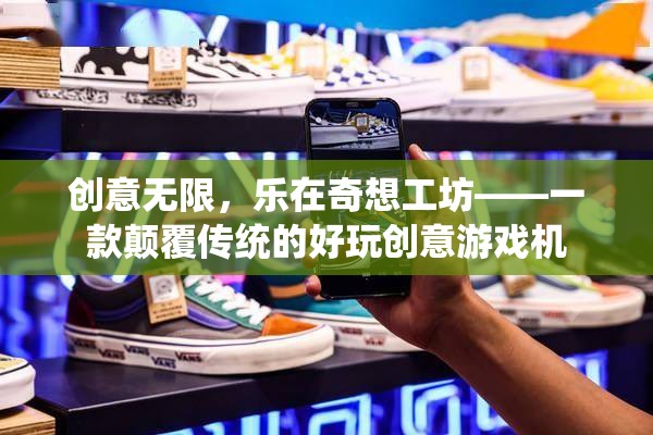 奇想工坊，顛覆傳統(tǒng)，樂享無限創(chuàng)意游戲體驗