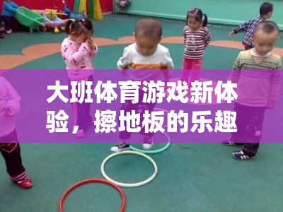 擦地板新挑戰(zhàn)，大班體育游戲中的樂趣與目標(biāo)探索