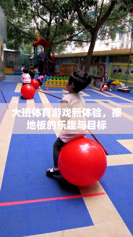 擦地板新挑戰(zhàn)，大班體育游戲中的樂趣與目標(biāo)探索