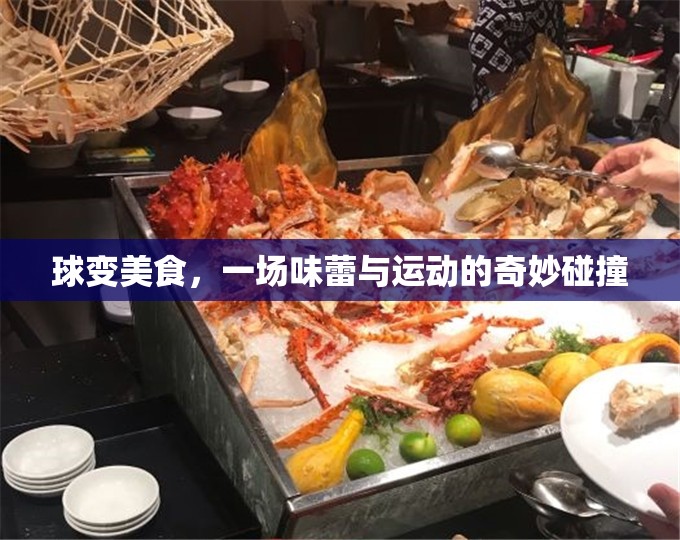 球變美食，味蕾與運(yùn)動(dòng)的奇妙碰撞