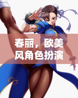 春麗，歐美風角色扮演的魅力之旅