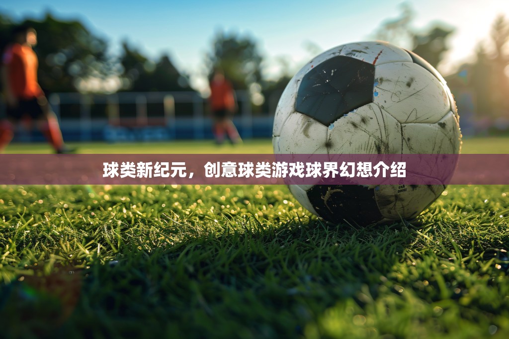 創(chuàng)意球類游戲，球界幻想的全新紀元