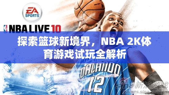 探索籃球新境界，NBA 2K體育游戲試玩全解析