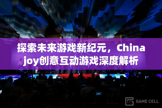 探索未來游戲新紀(jì)元，Chinajoy創(chuàng)意互動游戲深度解析