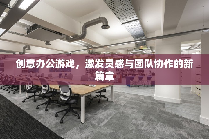創(chuàng)意辦公游戲，開啟靈感與團隊協(xié)作的新篇章