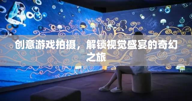 創(chuàng)意游戲拍攝，解鎖視覺盛宴的奇幻之旅
