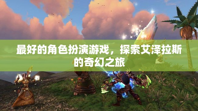 艾澤拉斯奇幻之旅，探索最佳角色扮演游戲的魅力
