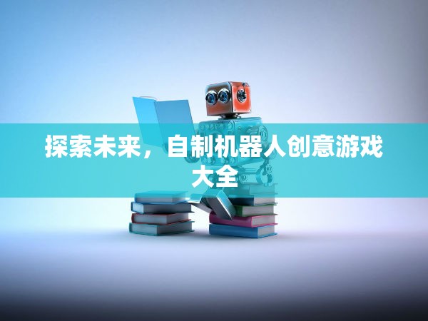 探索未來(lái)，自制機(jī)器人創(chuàng)意游戲大全