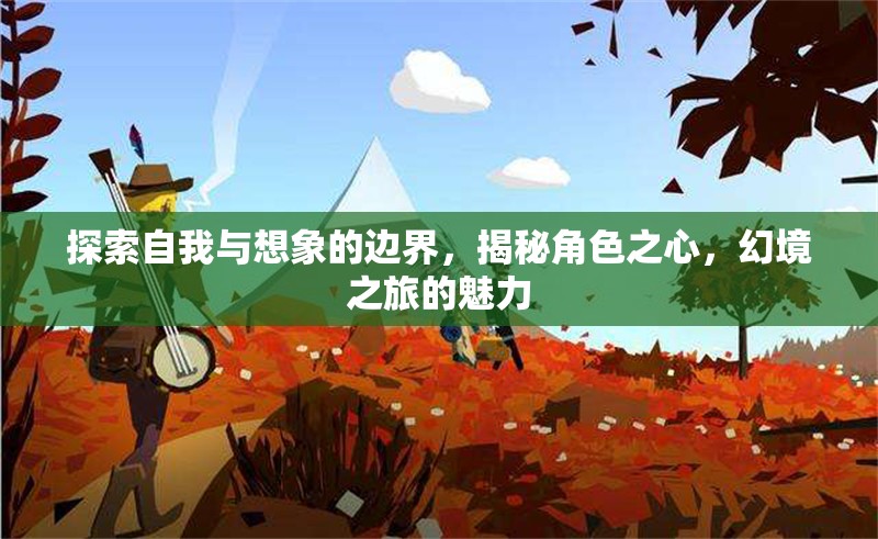 探索自我與想象的邊界，揭秘角色之心，體驗幻境之旅的魅力