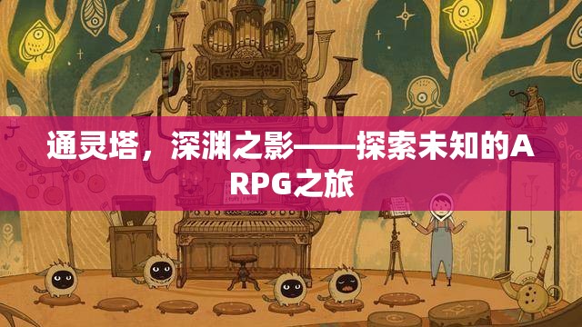 通靈塔，深淵之影——開啟未知的ARPG冒險之旅