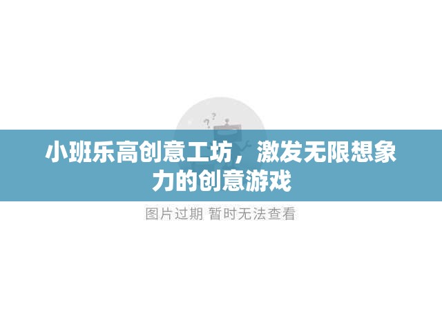 小班樂高創(chuàng)意工坊，點燃無限想象力的創(chuàng)意游戲之旅