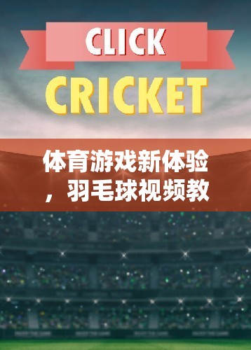 羽毛球視頻教學(xué)，解鎖體育游戲新體驗，讓運動樂趣觸手可及