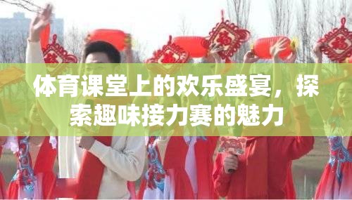 體育課堂上的歡樂盛宴，探索趣味接力賽的魅力