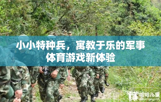小小特種兵，寓教于樂的軍事體育游戲新體驗